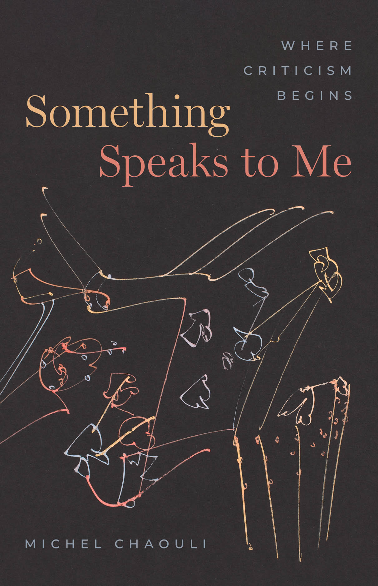 Book cover for Something Speaks to Me: Where Criticism Begins by Michel Chaouli. The cover has a dark background and a sketch in blue, yellow, and red.